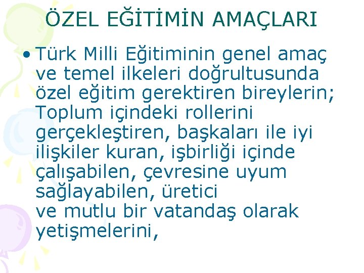 ÖZEL EĞİTİMİN AMAÇLARI • Türk Milli Eğitiminin genel amaç ve temel ilkeleri doğrultusunda özel