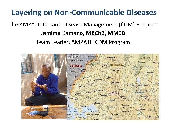 Layering on Non-Communicable Diseases The AMPATH Chronic Disease Management (CDM) Program Jemima Kamano, MBCh.