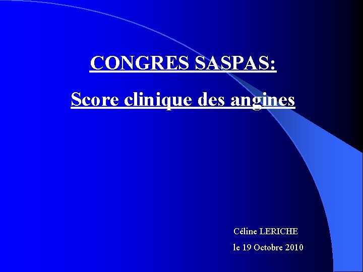 CONGRES SASPAS: Score clinique des angines Céline LERICHE le 19 Octobre 2010 