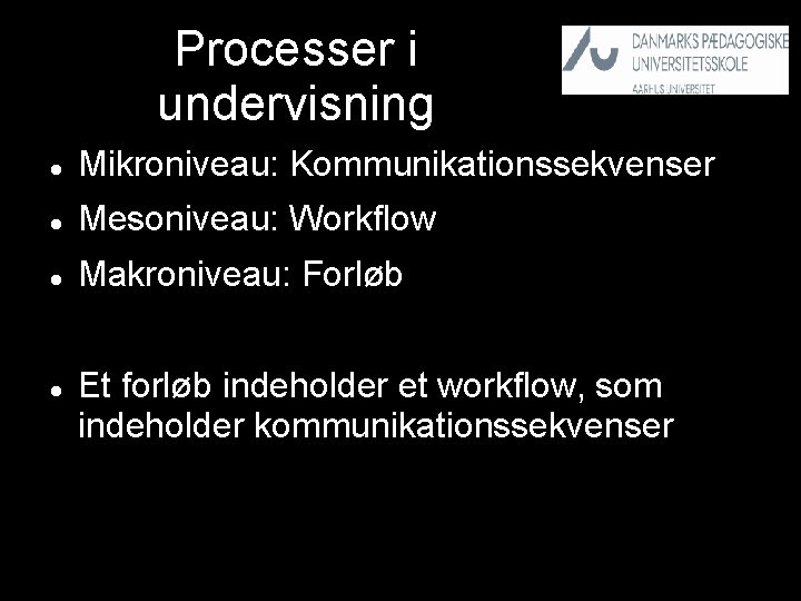 Processer i undervisning Mikroniveau: Kommunikationssekvenser Mesoniveau: Workflow Makroniveau: Forløb Et forløb indeholder et workflow,