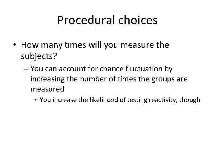 Procedural choices • How many times will you measure the subjects? – You can