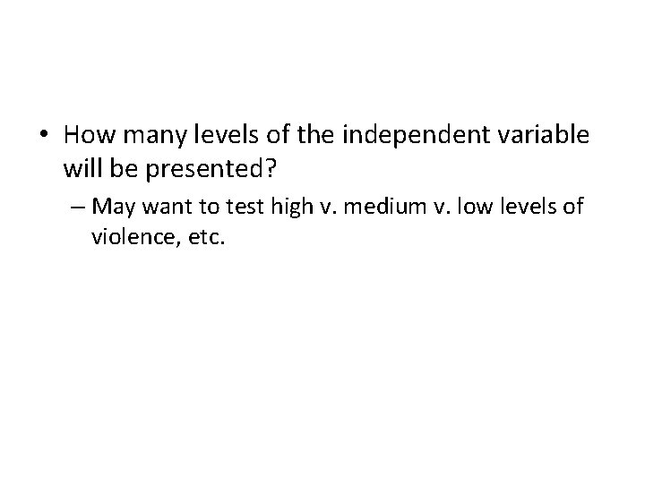  • How many levels of the independent variable will be presented? – May