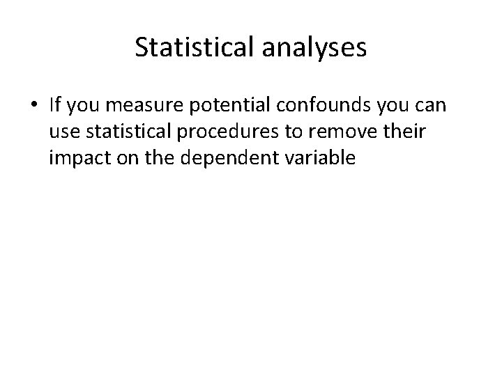 Statistical analyses • If you measure potential confounds you can use statistical procedures to