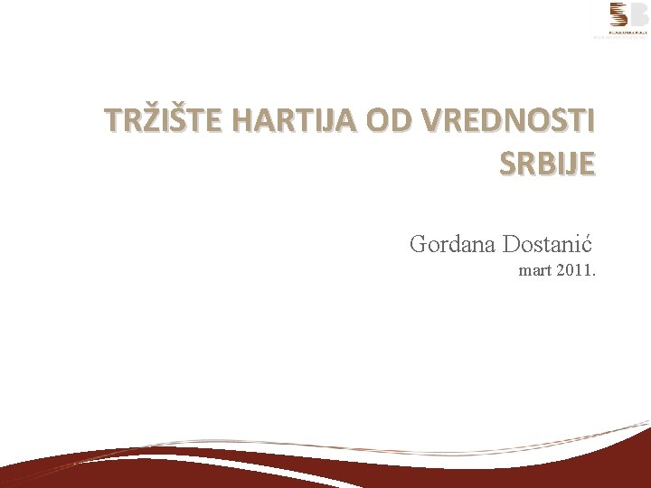 TRŽIŠTE HARTIJA OD VREDNOSTI SRBIJE Gordana Dostanić mart 2011. 