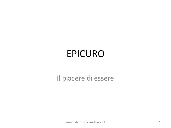 EPICURO Il piacere di essere www. arete-consulenzafilosofica. it 1 EPICURO Il piacere di essere www. arete-consulenzafilosofica. it 1