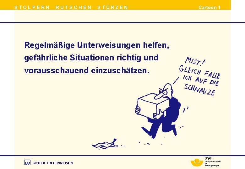 STOLPERN RUTSCHEN STÜRZEN Regelmäßige Unterweisungen helfen, gefährliche Situationen richtig und vorausschauend einzuschätzen. SICHER UNTERWEISEN