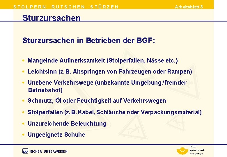 STOLPERN RUTSCHEN STÜRZEN Arbeitsblatt 3 Sturzursachen in Betrieben der BGF: • Mangelnde Aufmerksamkeit (Stolperfallen,