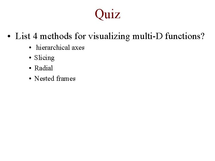 Quiz • List 4 methods for visualizing multi-D functions? • • hierarchical axes Slicing