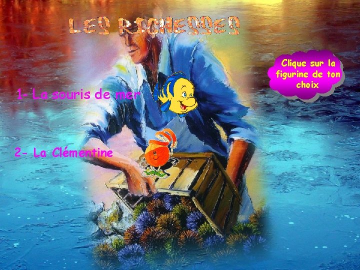 1 - La souris de mer 2 - La Clémentine Clique sur la figurine