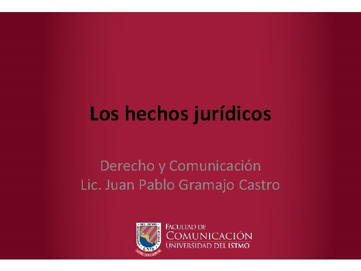 Los hechos jurídicos Derecho y Comunicación Lic. Juan Pablo Gramajo Castro 