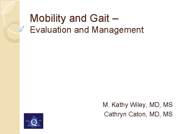 Mobility and Gait – Evaluation and Management M. Kathy Wiley, MD, MS Cathryn Caton,
