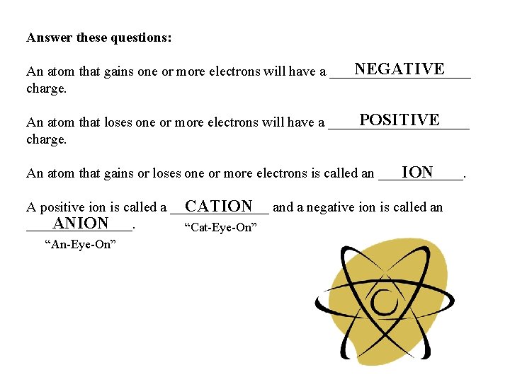 Answer these questions: NEGATIVE An atom that gains one or more electrons will have