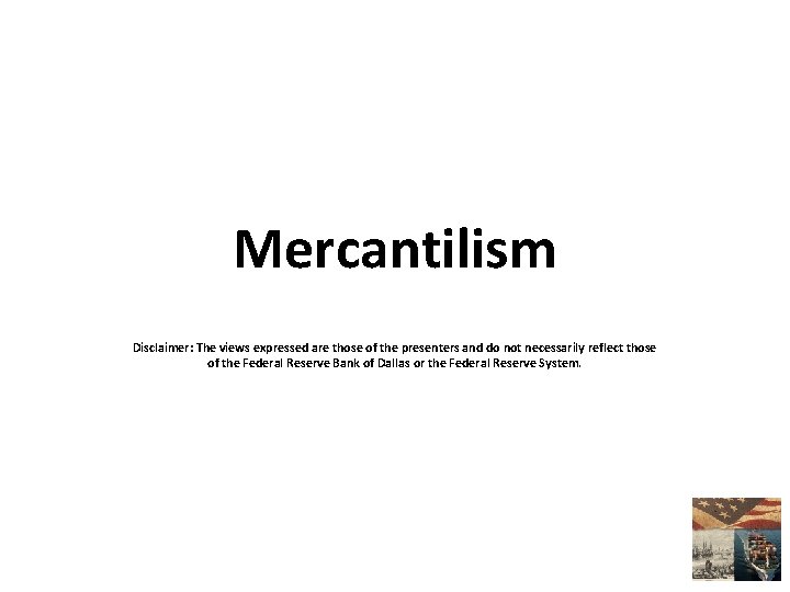 Mercantilism Disclaimer: The views expressed are those of the presenters and do not necessarily