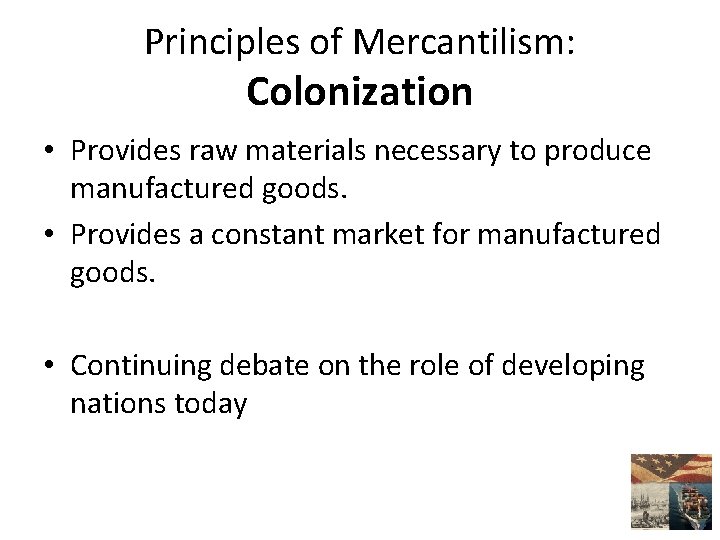 Principles of Mercantilism: Colonization • Provides raw materials necessary to produce manufactured goods. •