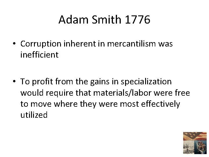 Adam Smith 1776 • Corruption inherent in mercantilism was inefficient • To profit from