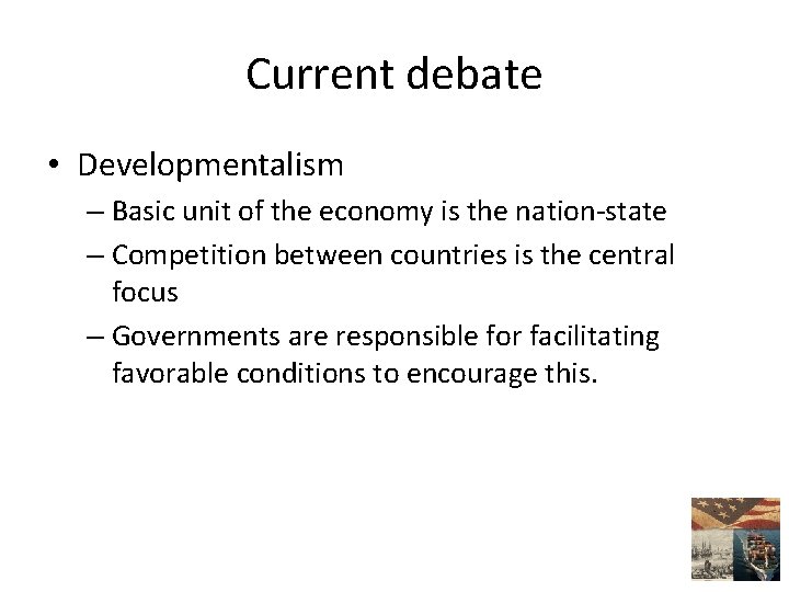 Current debate • Developmentalism – Basic unit of the economy is the nation-state –