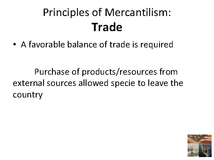 Principles of Mercantilism: Trade • A favorable balance of trade is required Purchase of