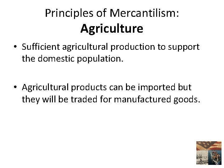 Principles of Mercantilism: Agriculture • Sufficient agricultural production to support the domestic population. •