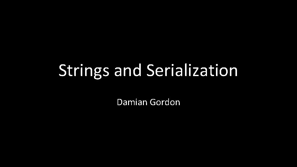 Strings and Serialization Damian Gordon 