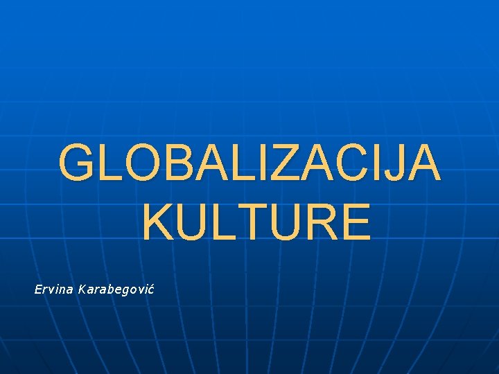 GLOBALIZACIJA KULTURE Ervina Karabegović 
