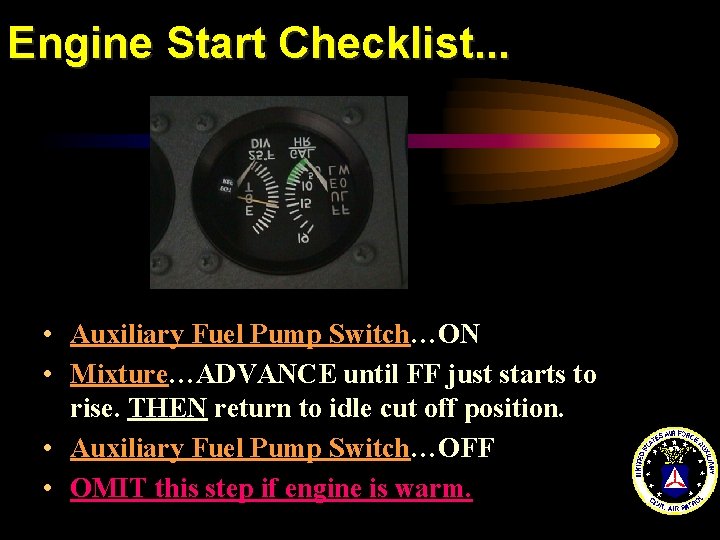 Engine Start Checklist. . . • Auxiliary Fuel Pump Switch…ON • Mixture…ADVANCE until FF