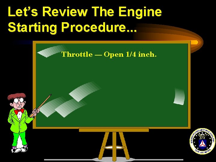 Let’s Review The Engine Starting Procedure. . . Throttle --- Open 1/4 inch. 