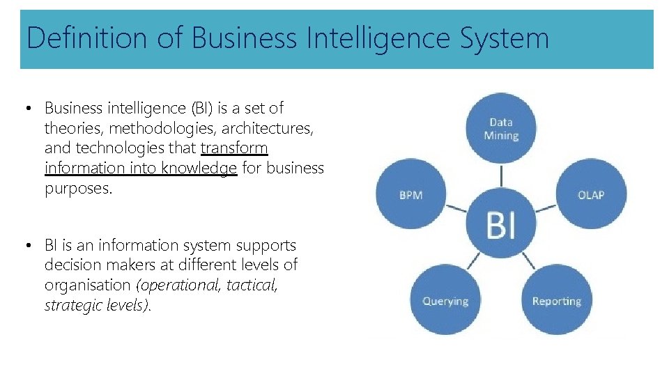 Definition of Business Intelligence System • Business intelligence (BI) is a set of theories,