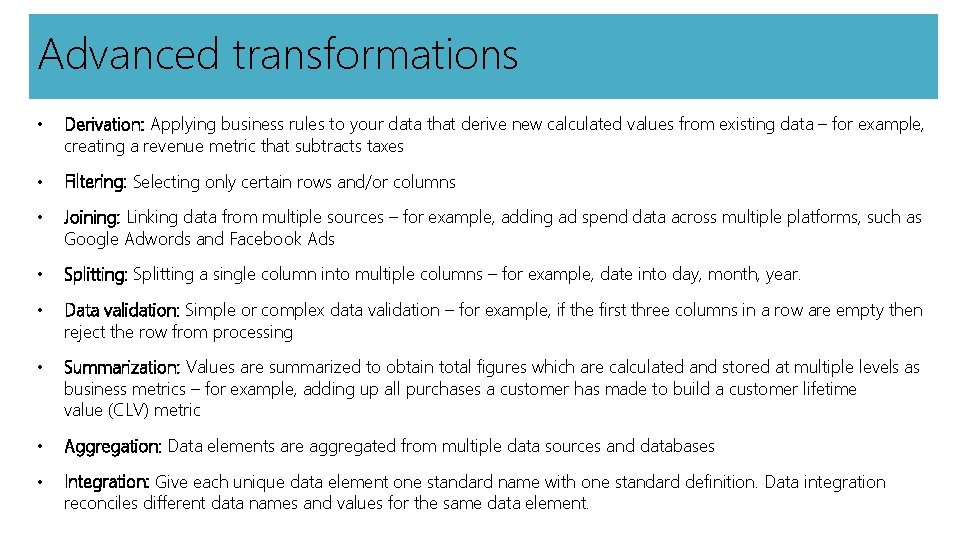 Advanced transformations • Derivation: Applying business rules to your data that derive new calculated