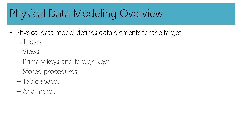 Physical Data Modeling Overview • Physical data model defines data elements for the target