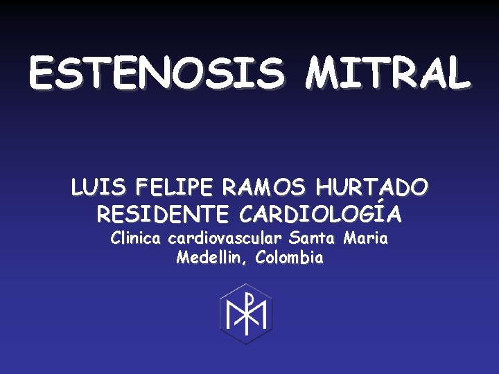 ESTENOSIS MITRAL LUIS FELIPE RAMOS HURTADO RESIDENTE CARDIOLOGÍA Clinica cardiovascular Santa Maria Medellin, Colombia