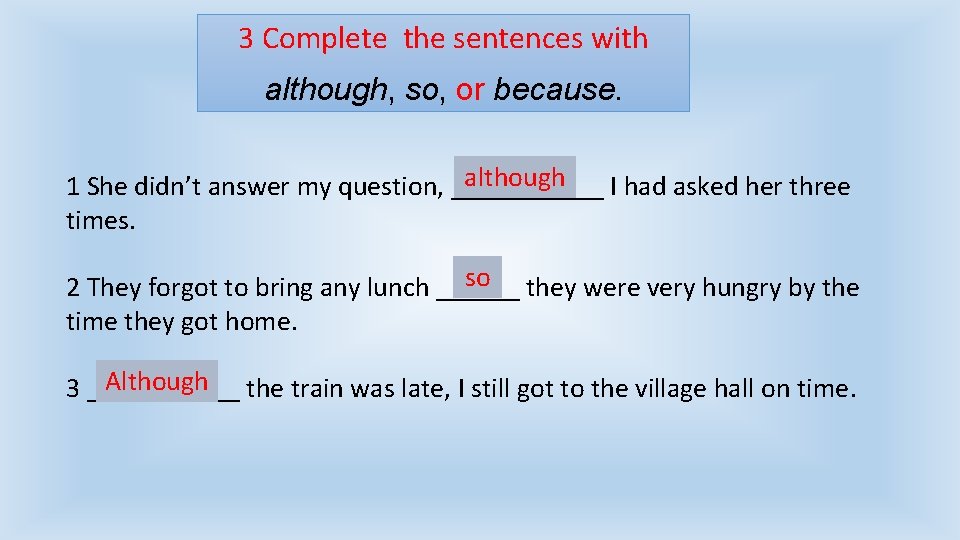 3 Complete the sentences with although, so, or because. although 1 She didn’t answer
