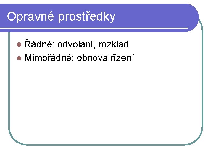 Opravné prostředky l Řádné: odvolání, rozklad l Mimořádné: obnova řízení Opravné prostředky l Řádné: odvolání, rozklad l Mimořádné: obnova řízení