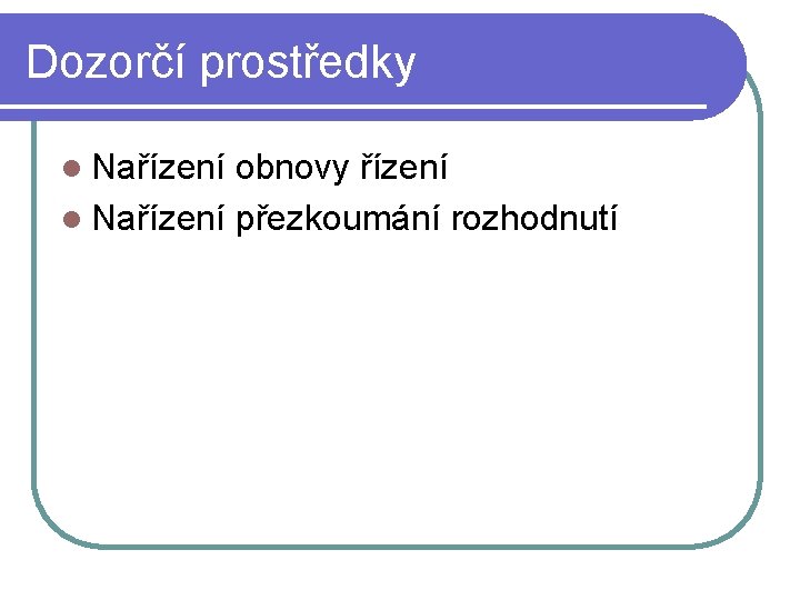 Dozorčí prostředky l Nařízení obnovy řízení l Nařízení přezkoumání rozhodnutí Dozorčí prostředky l Nařízení obnovy řízení l Nařízení přezkoumání rozhodnutí