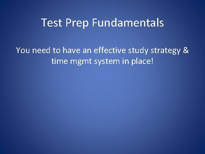 Test Prep Fundamentals You need to have an effective study strategy & time mgmt