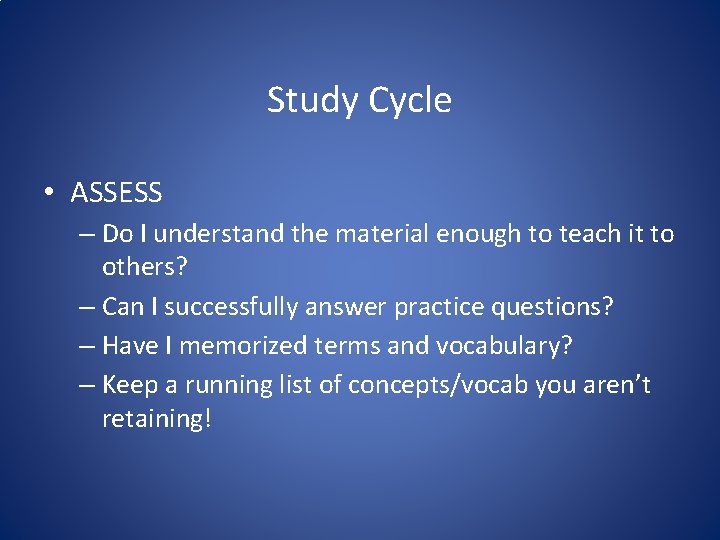Study Cycle • ASSESS – Do I understand the material enough to teach it