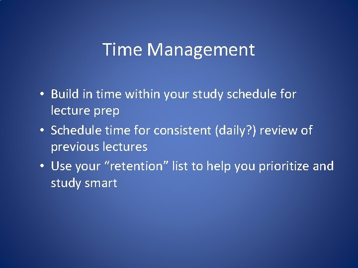 Time Management • Build in time within your study schedule for lecture prep •