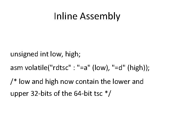 Inline Assembly unsigned int low, high; asm volatile("rdtsc" : "=a" (low), "=d" (high)); /*