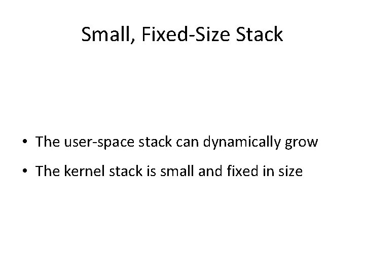 Small, Fixed-Size Stack • The user-space stack can dynamically grow • The kernel stack