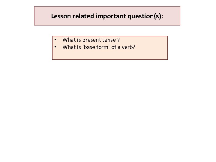Lesson related important question(s): • What is present tense ? • What is ‘base