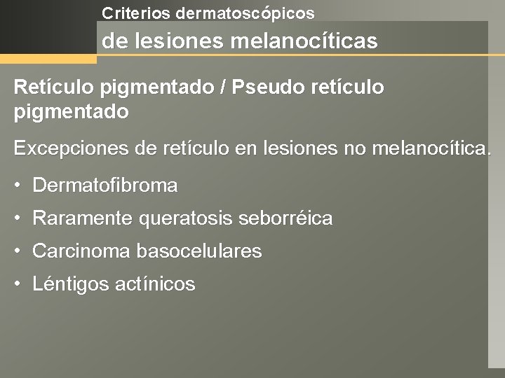 Criterios dermatoscópicos de lesiones melanocíticas Retículo pigmentado / Pseudo retículo pigmentado Excepciones de retículo