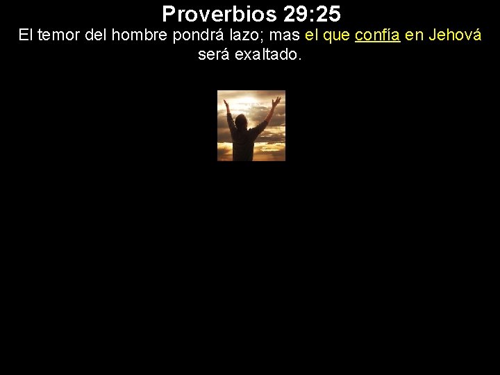 Proverbios 29: 25 El temor del hombre pondrá lazo; mas el que confía en