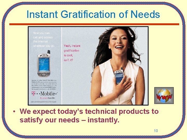 Instant Gratification of Needs • We expect today’s technical products to satisfy our needs