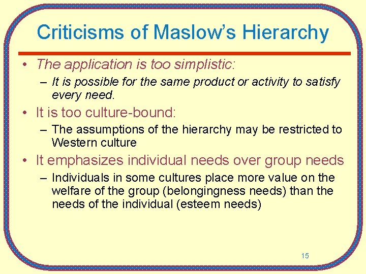 Criticisms of Maslow’s Hierarchy • The application is too simplistic: – It is possible