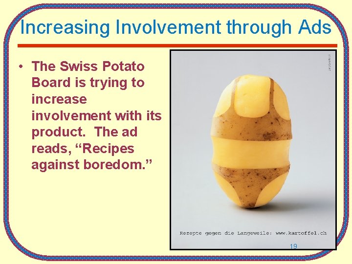 Increasing Involvement through Ads • The Swiss Potato Board is trying to increase involvement