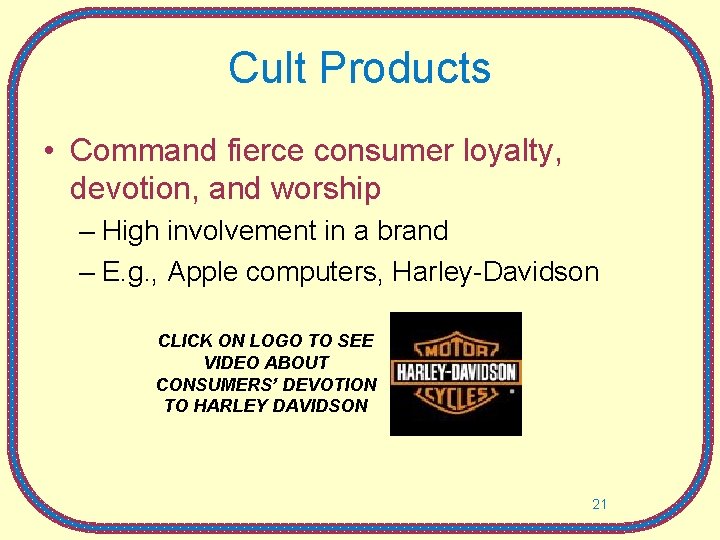Cult Products • Command fierce consumer loyalty, devotion, and worship – High involvement in