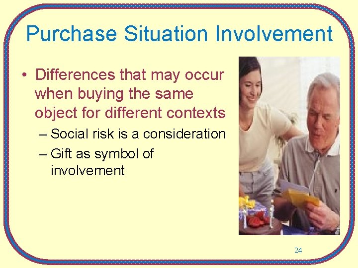 Purchase Situation Involvement • Differences that may occur when buying the same object for