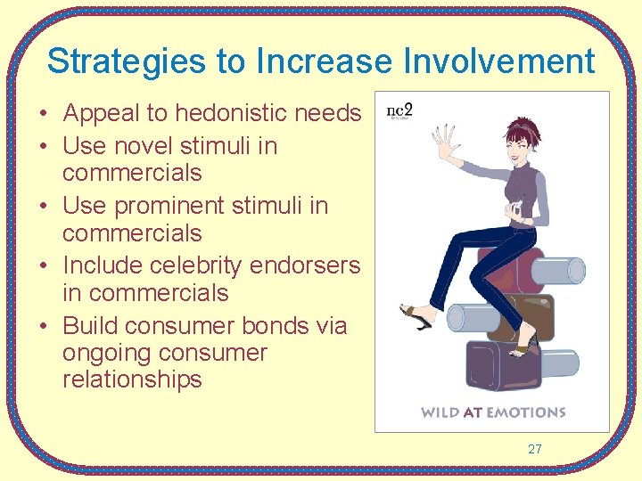 Strategies to Increase Involvement • Appeal to hedonistic needs • Use novel stimuli in
