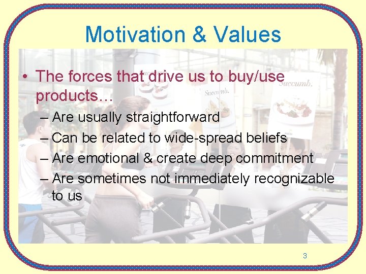 Motivation & Values • The forces that drive us to buy/use products… – Are