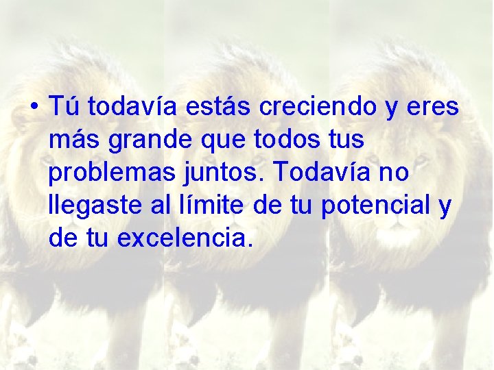  • Tú todavía estás creciendo y eres más grande que todos tus problemas