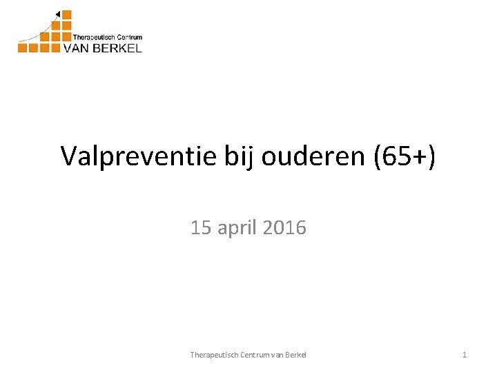 Valpreventie bij ouderen (65+) 15 april 2016 Therapeutisch Centrum van Berkel 1 